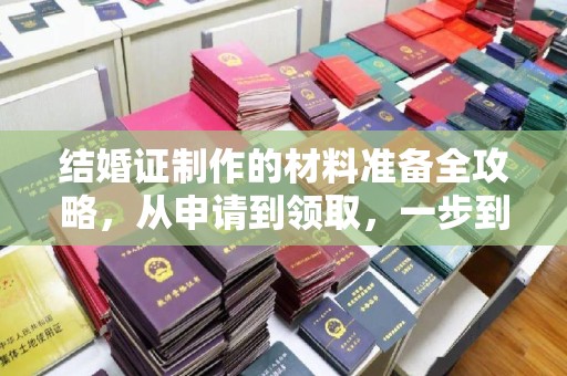 振安结婚证制作的材料准备全攻略，从申请到领取，一步到位！